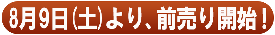 8月9日(土)より、前売り開始！