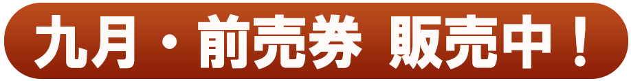 九月・前売券 販売中！